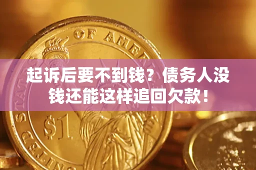 济南起诉后要不到钱？债务人没钱还能这样追回欠款！