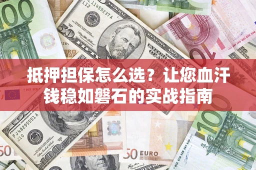济南抵押担保怎么选？让您血汗钱稳如磐石的实战指南