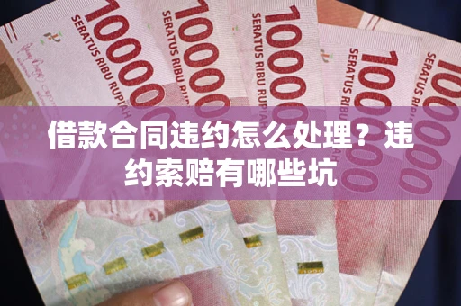 济南借款合同违约怎么处理？违约索赔有哪些坑