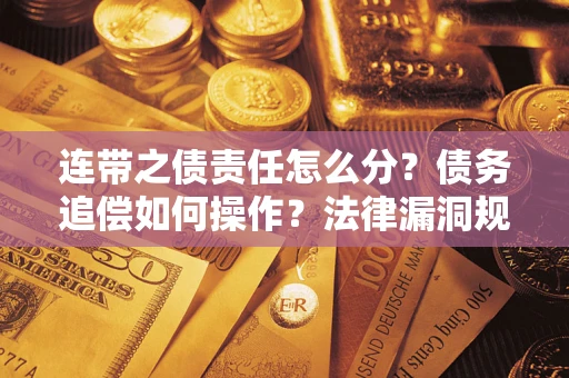 济南连带之债责任怎么分？债务追偿如何操作？法律漏洞规避指南