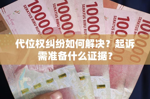 济南代位权纠纷如何解决？起诉需准备什么证据？