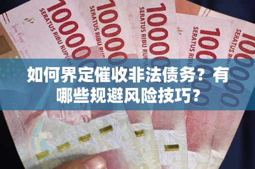 济南如何界定催收非法债务？有哪些规避风险技巧？