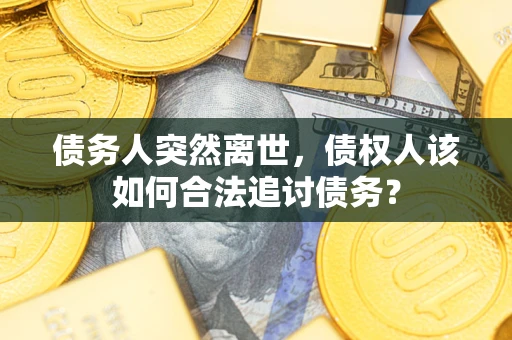 济南债务人突然离世，债权人该如何合法追讨债务？
