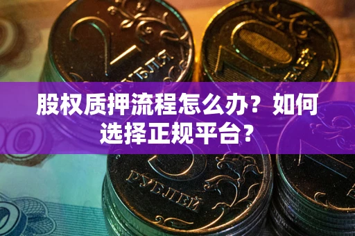 济南股权质押流程怎么办？如何选择正规平台？