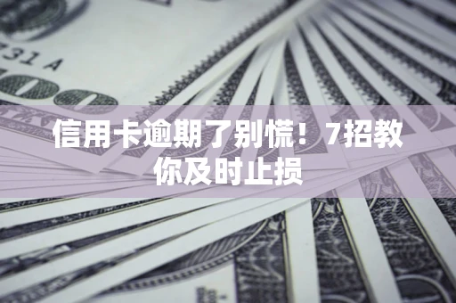济南信用卡逾期了别慌！7招教你及时止损