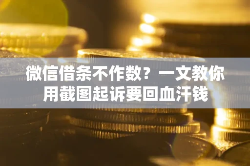 济南微信借条不作数？一文教你用截图起诉要回血汗钱