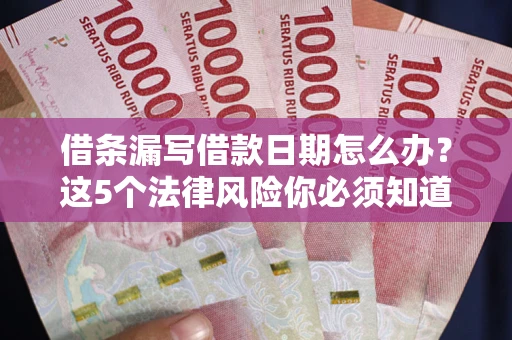 济南借条漏写借款日期怎么办？这5个法律风险你必须知道