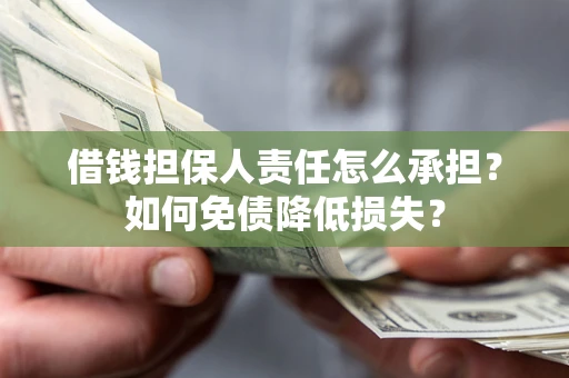 济南借钱担保人责任怎么承担？如何免债降低损失？