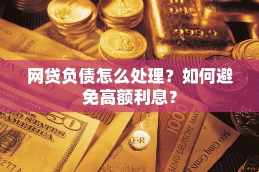 济南网贷负债怎么处理？如何避免高额利息？