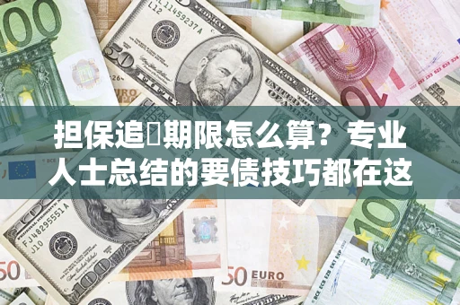 济南担保追償期限怎么算？专业人士总结的要债技巧都在这里了