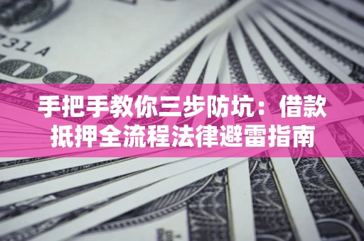济南手把手教你三步防坑：借款抵押全流程法律避雷指南