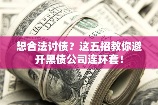 济南想合法讨债？这五招教你避开黑债公司连环套！