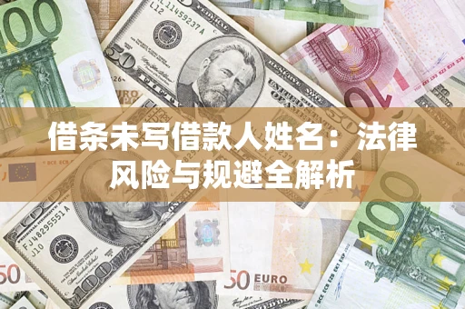 济南借条未写借款人姓名：法律风险与规避全解析