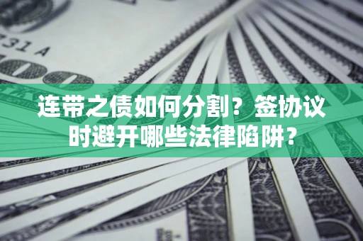 济南连带之债如何分割？签协议时避开哪些法律陷阱？