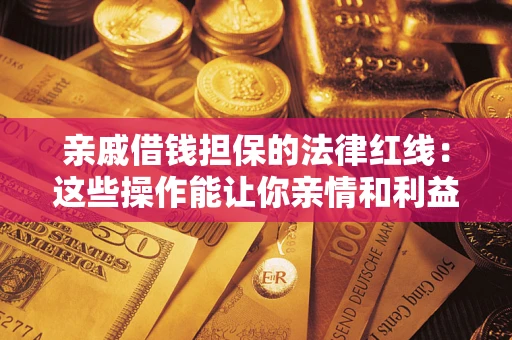 济南亲戚借钱担保的法律红线：这些操作能让你亲情和利益两不误