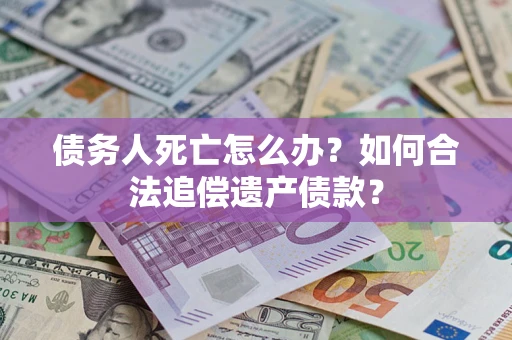 济南债务人死亡怎么办？如何合法追偿遗产债款？