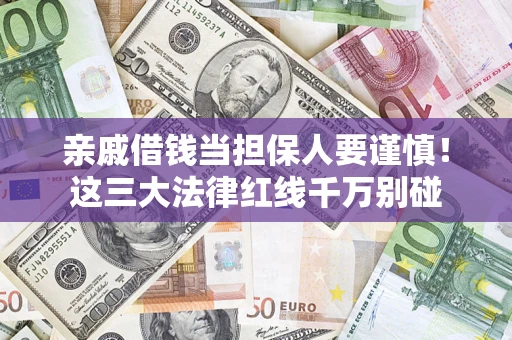 济南亲戚借钱当担保人要谨慎！这三大法律红线千万别碰