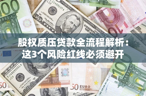 济南股权质压贷款全流程解析：这3个风险红线必须避开