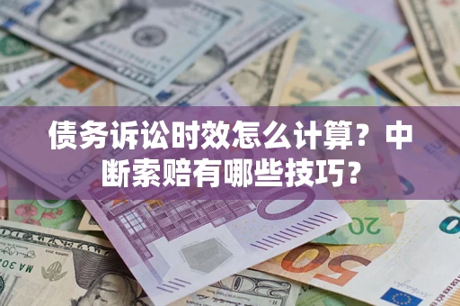 济南债务诉讼时效怎么计算？中断索赔有哪些技巧？