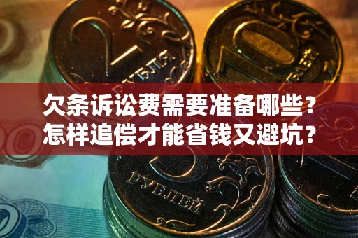 济南欠条诉讼费需要准备哪些？怎样追偿才能省钱又避坑？