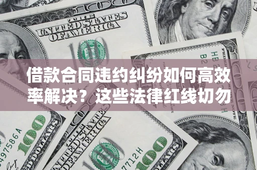 济南借款合同违约纠纷如何高效率解决？这些法律红线切勿触碰