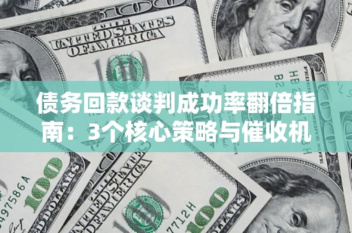 济南债务回款谈判成功率翻倍指南：3个核心策略与催收机构避坑法则
