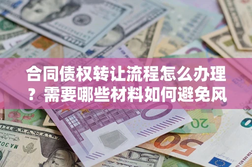 济南合同债权转让流程怎么办理？需要哪些材料如何避免风险？