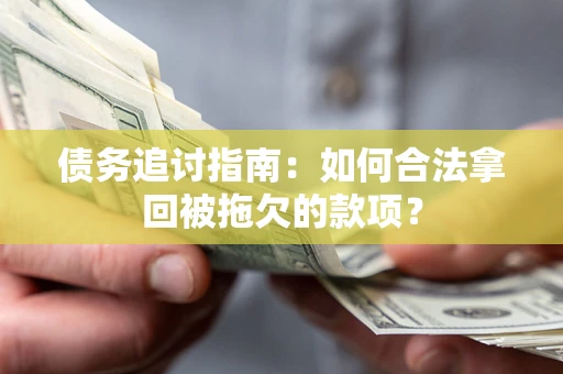 济南债务追讨指南：如何合法拿回被拖欠的款项？