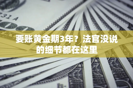 济南要账黄金期3年？法官没说的细节都在这里