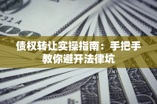济南债权转让实操指南：手把手教你避开法律坑