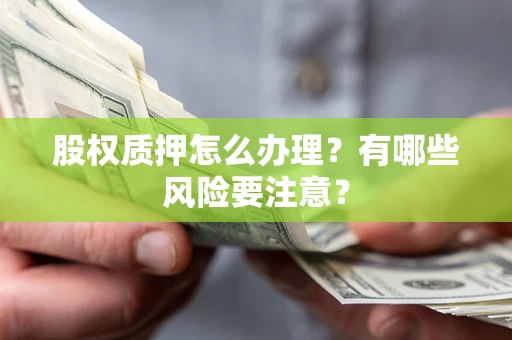 济南股权质押怎么办理？有哪些风险要注意？