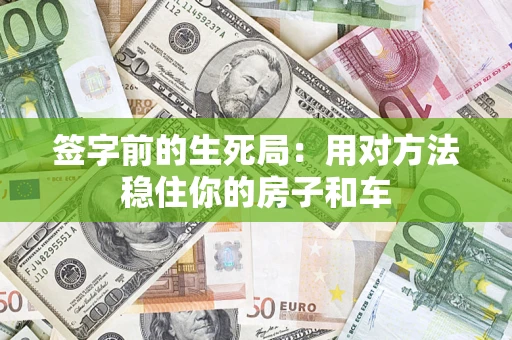 济南签字前的生死局：用对方法稳住你的房子和车