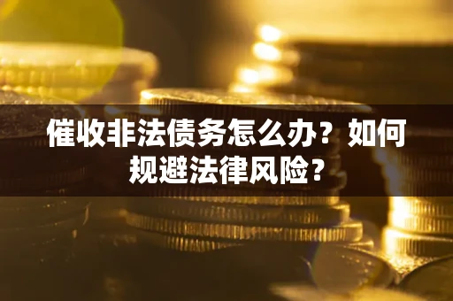 济南催收非法债务怎么办？如何规避法律风险？