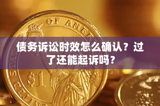 济南债务诉讼时效怎么确认？过了还能起诉吗？