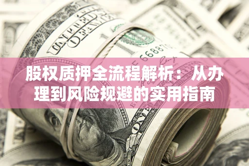 济南股权质押全流程解析：从办理到风险规避的实用指南