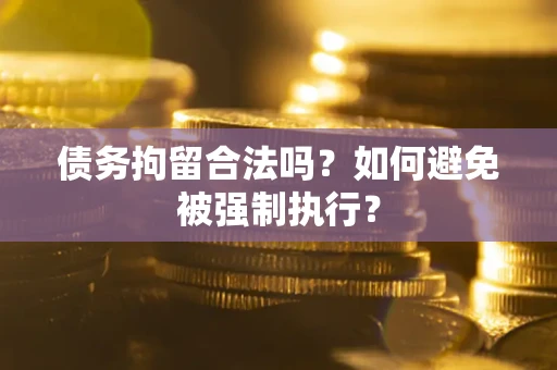 济南债务拘留合法吗？如何避免被强制执行？