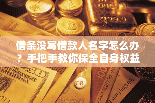 济南借条没写借款人名字怎么办？手把手教你保全自身权益