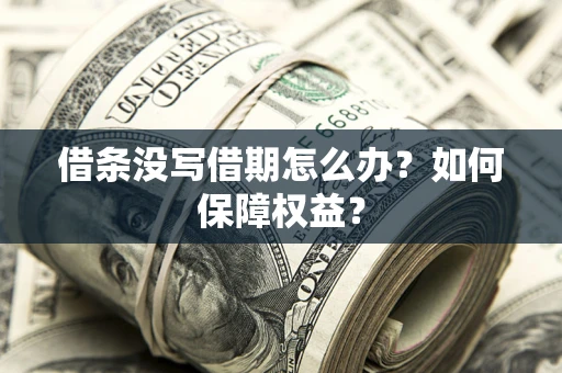 济南借条没写借期怎么办？如何保障权益？