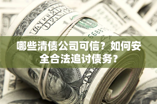 济南哪些清债公司可信？如何安全合法追讨债务？