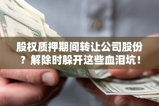 济南股权质押期间转让公司股份？解除时躲开这些血泪坑！