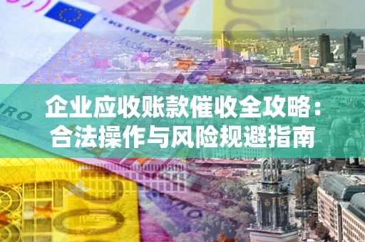 济南企业应收账款催收全攻略：合法操作与风险规避指南