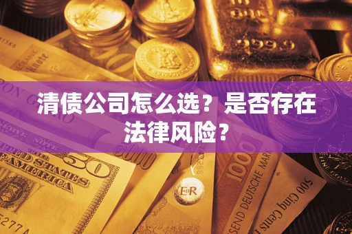 济南清债公司怎么选？是否存在法律风险？
