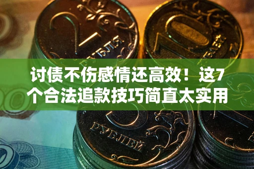 济南讨债不伤感情还高效！这7个合法追款技巧简直太实用