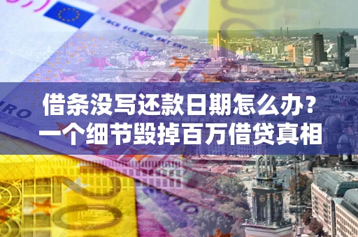 济南借条没写还款日期怎么办？一个细节毁掉百万借贷真相
