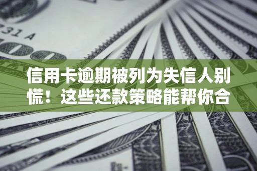 济南信用卡逾期被列为失信人别慌！这些还款策略能帮你合法止损