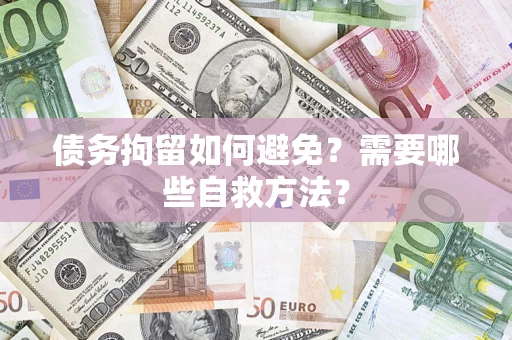 济南债务拘留如何避免？需要哪些自救方法？