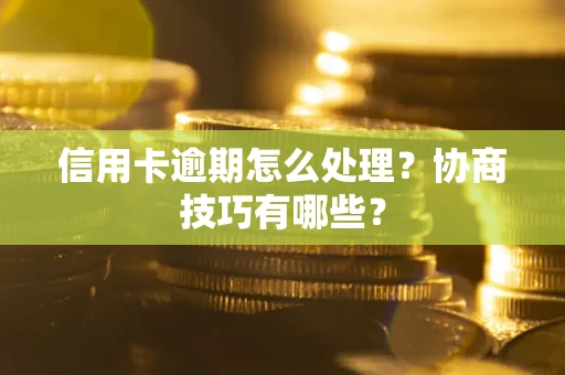济南信用卡逾期怎么处理？协商技巧有哪些？