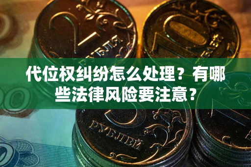 济南代位权纠纷怎么处理？有哪些法律风险要注意？