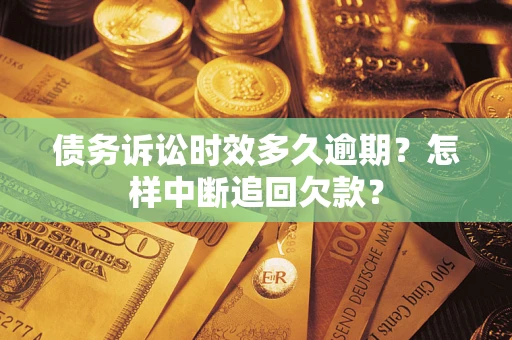 济南债务诉讼时效多久逾期？怎样中断追回欠款？