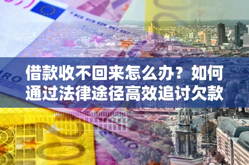 济南借款收不回来怎么办?如何通过法律途径高效追讨欠款? 济南借款收不回来怎么办?如何通过法律途径高效追讨欠款?